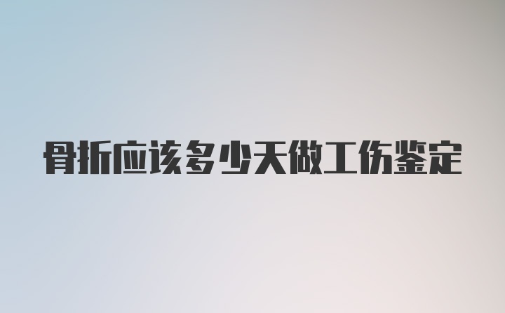 骨折应该多少天做工伤鉴定