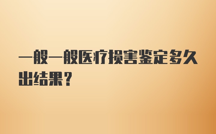 一般一般医疗损害鉴定多久出结果？