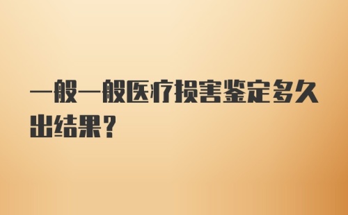 一般一般医疗损害鉴定多久出结果？