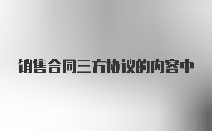 销售合同三方协议的内容中