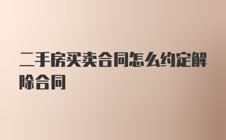 二手房买卖合同怎么约定解除合同