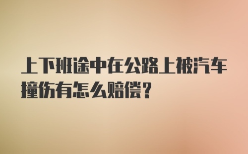 上下班途中在公路上被汽车撞伤有怎么赔偿？