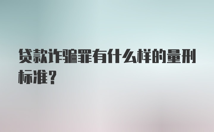 贷款诈骗罪有什么样的量刑标准？