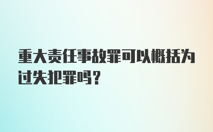 重大责任事故罪可以概括为过失犯罪吗？