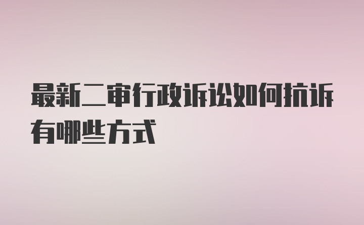 最新二审行政诉讼如何抗诉有哪些方式