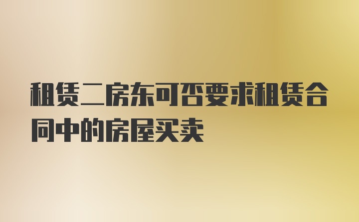 租赁二房东可否要求租赁合同中的房屋买卖