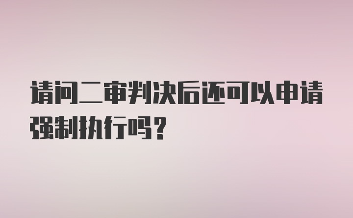 请问二审判决后还可以申请强制执行吗？