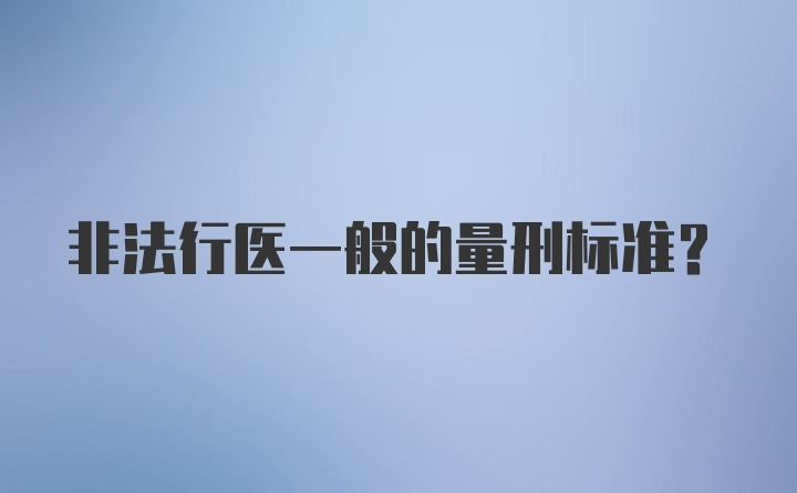 非法行医一般的量刑标准?