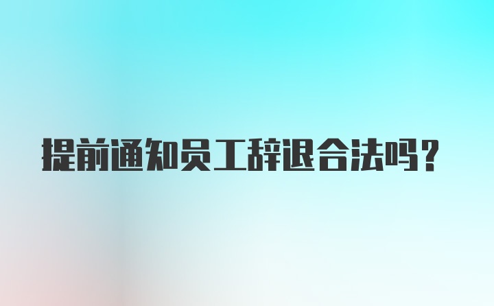 提前通知员工辞退合法吗？