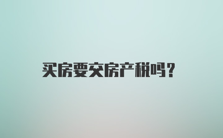 买房要交房产税吗？