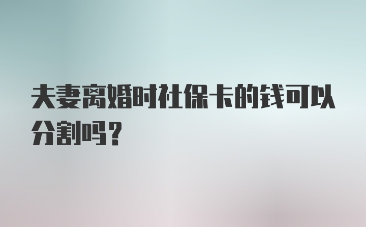 夫妻离婚时社保卡的钱可以分割吗？