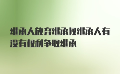 继承人放弃继承权继承人有没有权利争取继承