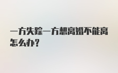 一方失踪一方想离婚不能离怎么办？