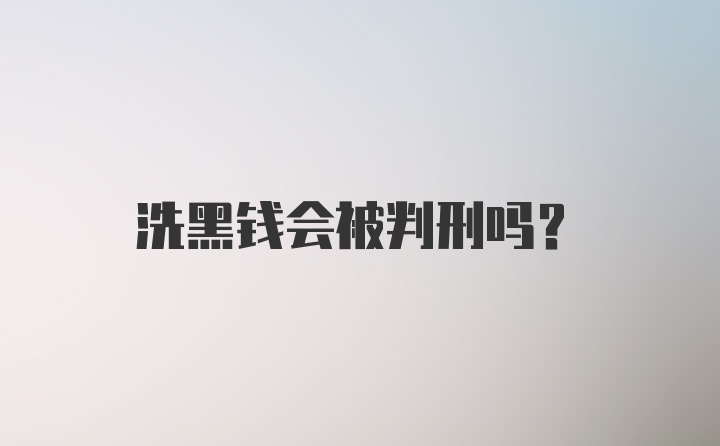 洗黑钱会被判刑吗？