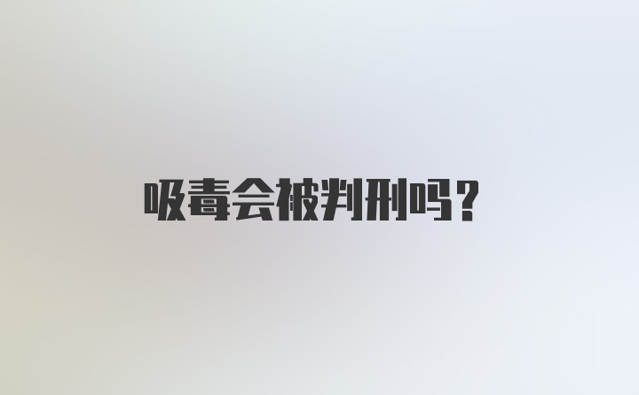 吸毒会被判刑吗？