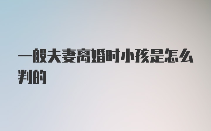 一般夫妻离婚时小孩是怎么判的