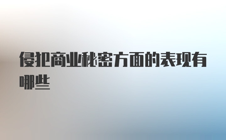 侵犯商业秘密方面的表现有哪些