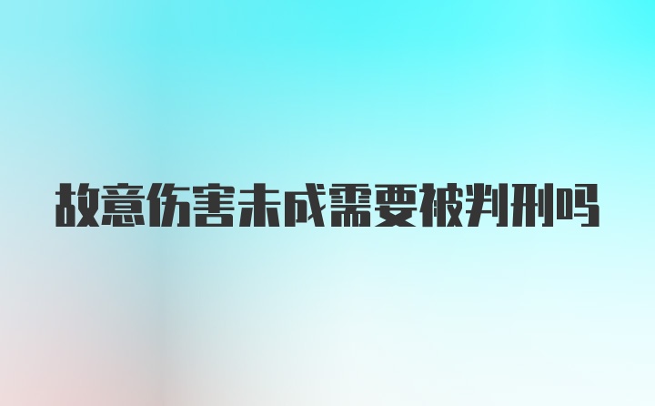 故意伤害未成需要被判刑吗