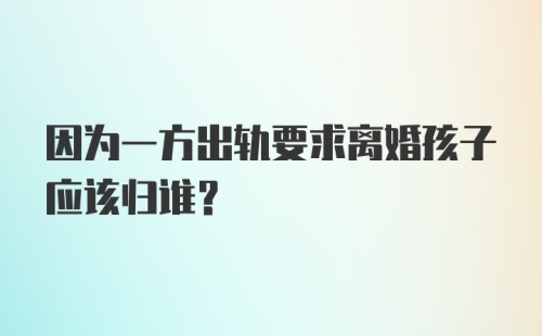 因为一方出轨要求离婚孩子应该归谁？