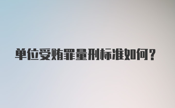 单位受贿罪量刑标准如何？