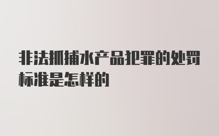 非法抓捕水产品犯罪的处罚标准是怎样的