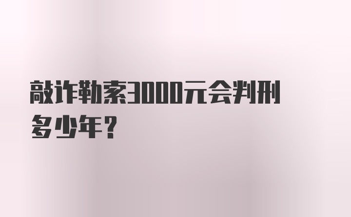 敲诈勒索3000元会判刑多少年？