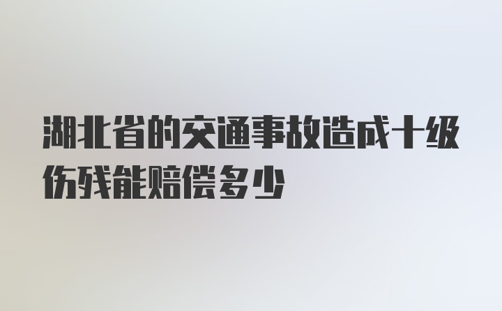 湖北省的交通事故造成十级伤残能赔偿多少