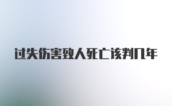 过失伤害致人死亡该判几年