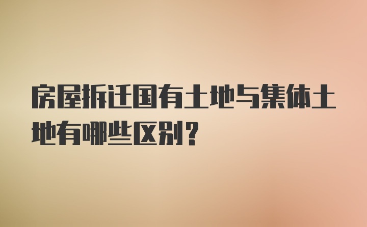 房屋拆迁国有土地与集体土地有哪些区别？