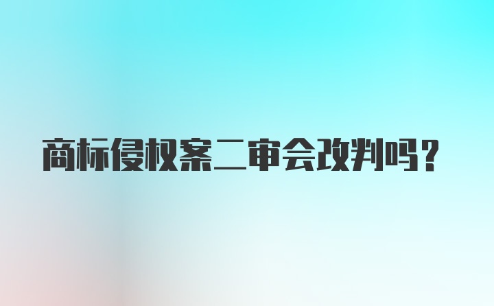 商标侵权案二审会改判吗？