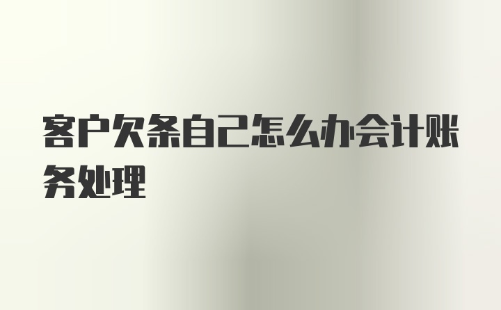 客户欠条自己怎么办会计账务处理