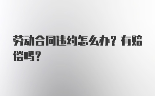 劳动合同违约怎么办？有赔偿吗？