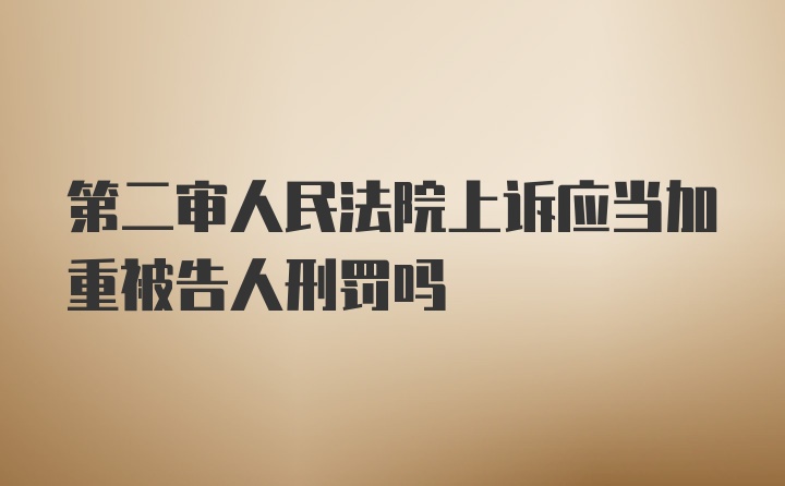 第二审人民法院上诉应当加重被告人刑罚吗