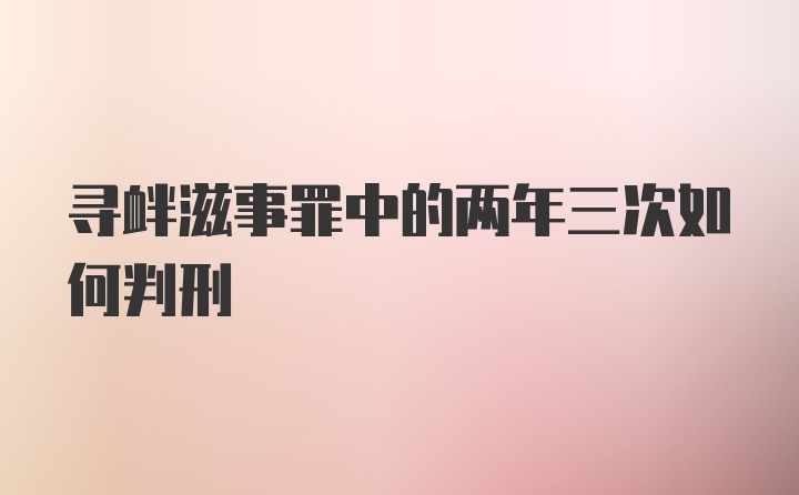 寻衅滋事罪中的两年三次如何判刑