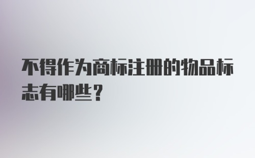 不得作为商标注册的物品标志有哪些？