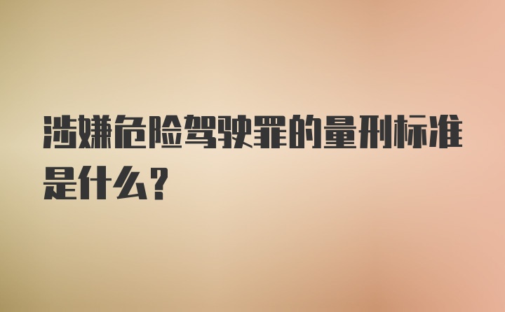 涉嫌危险驾驶罪的量刑标准是什么?