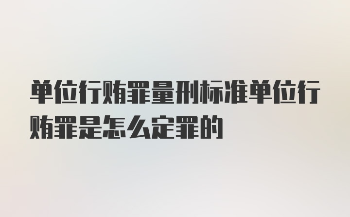 单位行贿罪量刑标准单位行贿罪是怎么定罪的