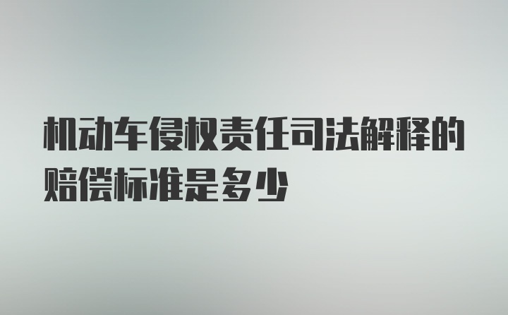 机动车侵权责任司法解释的赔偿标准是多少