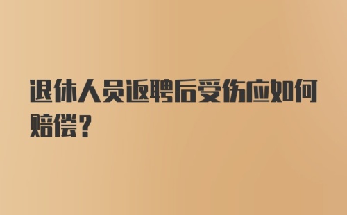 退休人员返聘后受伤应如何赔偿？