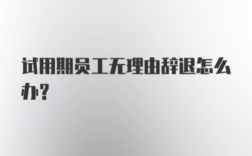 试用期员工无理由辞退怎么办？