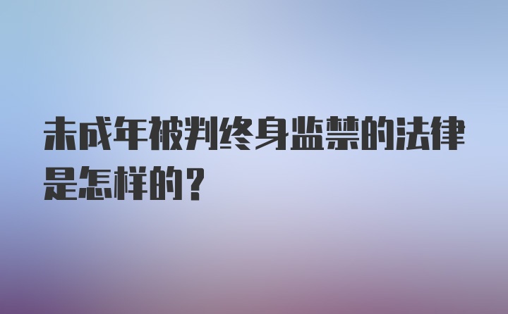 未成年被判终身监禁的法律是怎样的？