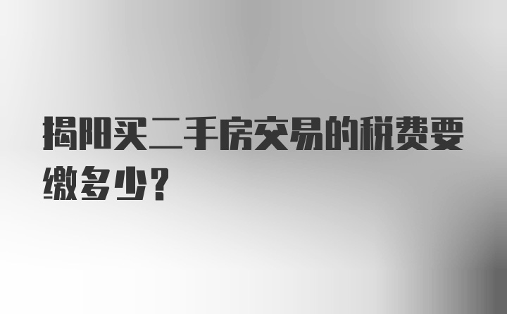 揭阳买二手房交易的税费要缴多少？