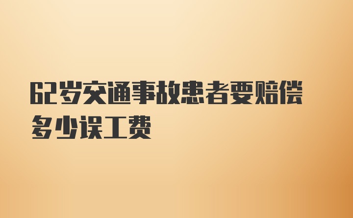 62岁交通事故患者要赔偿多少误工费