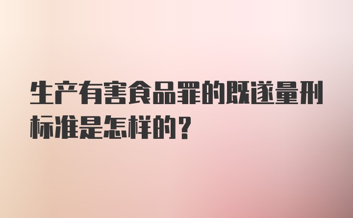 生产有害食品罪的既遂量刑标准是怎样的？