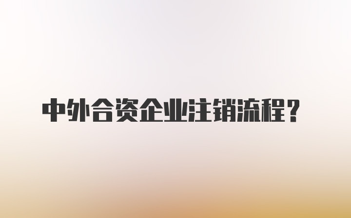 中外合资企业注销流程?