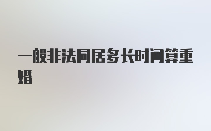 一般非法同居多长时间算重婚