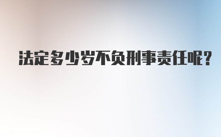 法定多少岁不负刑事责任呢？