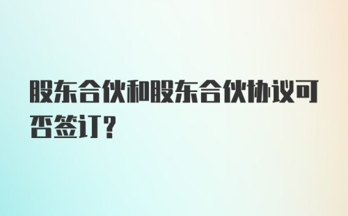 股东合伙和股东合伙协议可否签订？