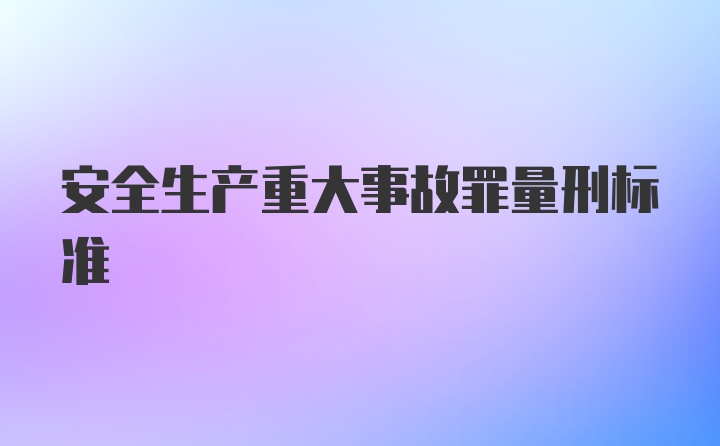 安全生产重大事故罪量刑标准