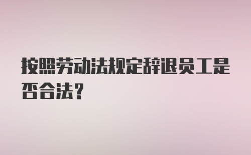 按照劳动法规定辞退员工是否合法？